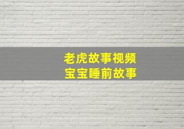 老虎故事视频 宝宝睡前故事